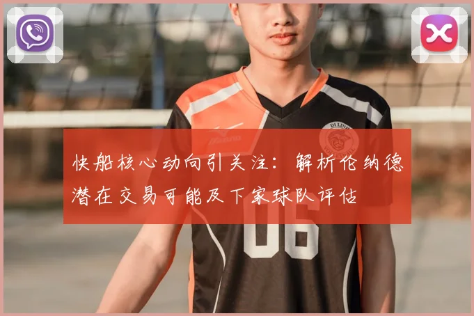 快船核心动向引关注：解析伦纳德潜在交易可能及下家球队评估