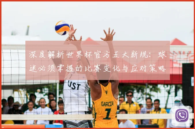深度解析世界杯官方五大新规：球迷必须掌握的比赛变化与应对策略