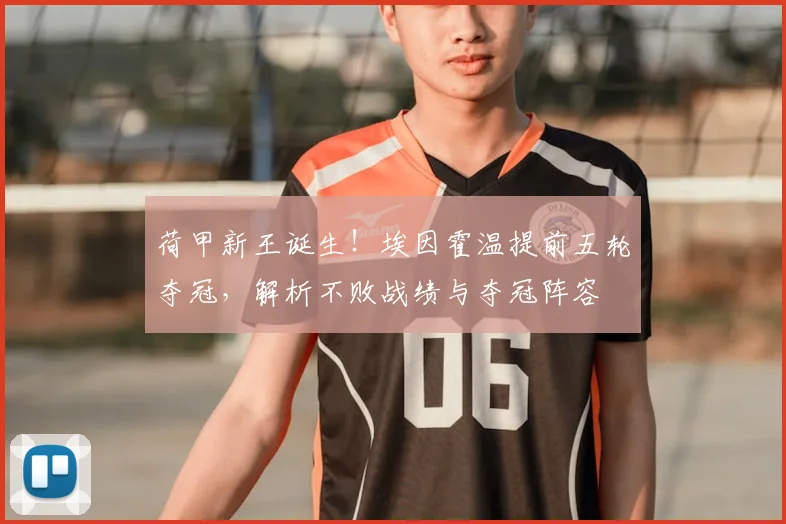 荷甲新王诞生！埃因霍温提前五轮夺冠，解析不败战绩与夺冠阵容