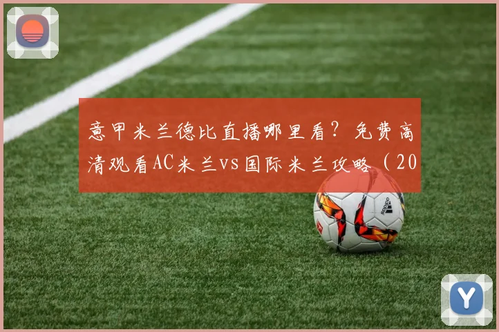 意甲米兰德比直播哪里看？免费高清观看AC米兰vs国际米兰攻略（2024）