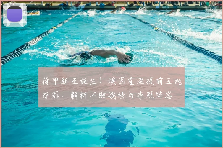 荷甲新王诞生！埃因霍温提前五轮夺冠，解析不败战绩与夺冠阵容